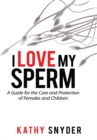 Image for I Love My Sperm: A Guide for the Care and Protection of Females and Children