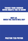 Image for Things Your Church Never Wants You to Know: Why Lie, When the Truth Will Do?