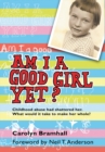 Image for Am I a Good Girl Yet?: Childhood Abuse Had Shattered Her. What Would It Take to Make Her Whole?