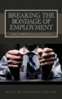 Image for Breaking the Bondage of Employment : A Biblical Perspective on Wealth Creation