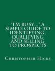 Image for &quot;I&#39;m Busy...&quot; A Simple Guide to Identifying, Qualifying and Selling to Prospects
