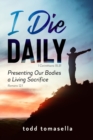 Image for I Die Daily : Presenting our Bodies a Living Sacrifice
