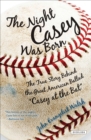 Image for The Night Casey Was Born: The True Story Behind the Great American Ballad &quot;casey at the Bat&quot;