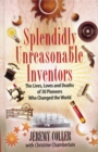 Image for Splendidly Unreasonable Inventors: The Lives, Loves, and Deaths of 30 Pioneers Who Changed the World