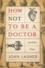 Image for How Not To Be A Doctor: And Other Essays