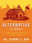 Image for Alternative to What?: The True Story of a Principal&#39;S First Assignment at an Alternative Magnet School in the Nation&#39;S 2Nd Largest School District