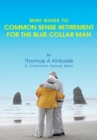 Image for Mini Guide to Common Sense Retirement for the Blue Collar Man: By Thomas a Kinkade a Common Sense Man