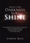 Image for Into the Darkness You Shine: An Inspirational True Story About a Young Man Who, After Losing Both Parents, Found Redemption Through His Heavenly Father.