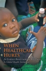 Image for When Healthcare Hurts: An Evidence Based Guide for Best Practices in Global Health Initiatives