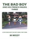 Image for Bad Boy and His French Maids, Three: A Sissy Maid Missy Bad Boy Series, Part Three