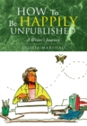 Image for How to Be Happily Unpublished: A Writer&#39;s Journey