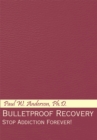 Image for Bulletproof Recovery: Stop Addiction Forever!