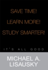 Image for Save Time!/ Learn More!/ Study Smarter!: It&#39;s All Good