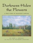 Image for Darkness Hides the Flowers: A True Story of Holocaust Survival
