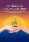 Image for Faith-Based Reconciliation : A Religious Framework for Peacemaking and Conflict Resolution