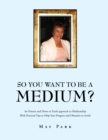 Image for So You Want to Be a Medium?: An Honest and Down to Earth Approach to Mediumship with Practical Tips to Help Your Progress and Obstacles to Avoid