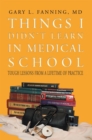 Image for Things I didn&#39;t learn in medical school: tough lessons from a lifetime of practice