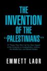 Image for The Invention of the &#39;&#39;Palestinians&#39;&#39; : 27 Theses They Won&#39;t Let You Hear Argued at the University on Israelophobia, Judaism, the Middle East, and Rela