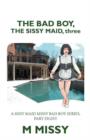 Image for The Bad Boy, the Sissy Maid, Three : A Sissy Maid Missy Bad Boy Series, Part Eight