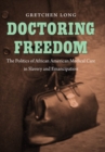 Image for Doctoring freedom: the politics of African American medical care in slavery and emancipation