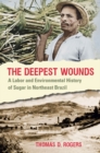 Image for The deepest wounds: a labor and environmental history of sugar in Northeast Brazil
