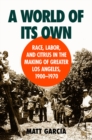 Image for A world of its own: race, labor, and citrus in the making of Greater Los Angeles, 1900-1970