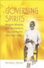 Image for Governing spirits: religion, miracles, and spectacles in Cuba and Puerto Rico 1898-1956
