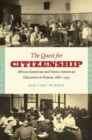Image for The quest for citizenship: African American and Native American education in Kansas, 1880-1935