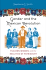 Image for Gender and the Mexican Revolution: Yucatan women and the realities of patriarchy