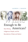 Image for White Enough to Be American?: Race Mixing, Indigenous People, and the Boundaries of State and Nation