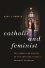 Image for Catholic and Feminist: The Surprising History of the American Catholic Feminist Movement