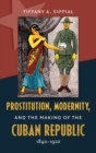 Image for Prostitution, Modernity, and the Making of the Cuban Republic, 1840-1920