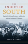 Image for The Indicted South : Public Criticism, Southern Inferiority, and the Politics of Whiteness