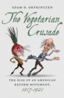 Image for The vegetarian crusade: the rise of an American reform movement, 1817-1921