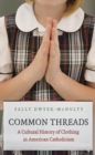 Image for Common Threads: A Cultural History of Clothing in American Catholicism