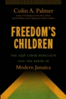 Image for Freedom&#39;s children: the 1938 labor rebellion and the birth of modern Jamaica