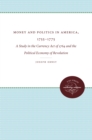 Image for Money and Politics in America, 1755-1775: A Study in the Currency Act of 1764 and the Political Economy of Revolution