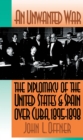 Image for Unwanted War: The Diplomacy of the United States and Spain Over Cuba, 1895-1898