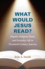 Image for What would Jesus read?: popular religious books and everyday life in twentieth-century America