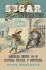 Image for Sugar and Civilization: American Empire and the Cultural Politics of Sweetness
