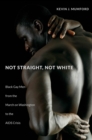 Image for Not Straight, Not White: Black Gay Men from the March on Washington to the AIDS Crisis