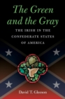 Image for The green and the gray  : the Irish in the Confederate States of America