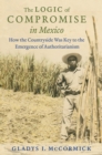 Image for The logic of compromise in Mexico: how the countryside was key to the emergence of authoritarianism