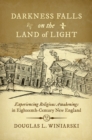 Image for Darkness falls on the land of light: experiencing religious awakenings in eighteenth-century New England