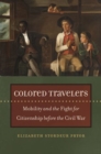 Image for Colored travelers  : mobility and the fight for citizenship before the Civil War