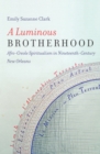 Image for A luminous brotherhood: Afro-Creole spiritualism in nineteenth-century New Orleans