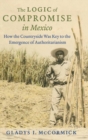 Image for The logic of compromise in Mexico  : how the countryside was key to the emergence of authoritarianism