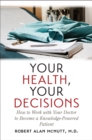 Image for Your Health, Your Decisions: How to Work with Your Doctor to Become a Knowledge-Powered Patient