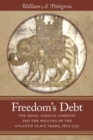 Image for Freedom&#39;s debt  : the Royal African Company and the politics of the Atlantic slave trade, 1672-1752