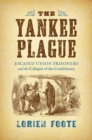Image for The Yankee plague  : escaped Union prisoners and the collapse of the Confederacy